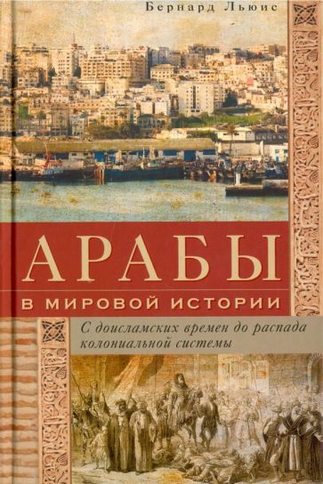 Обложка книги "Бернард Льюис: Арабы в мировой истории. С доисламских времен до распада колониальной системы"