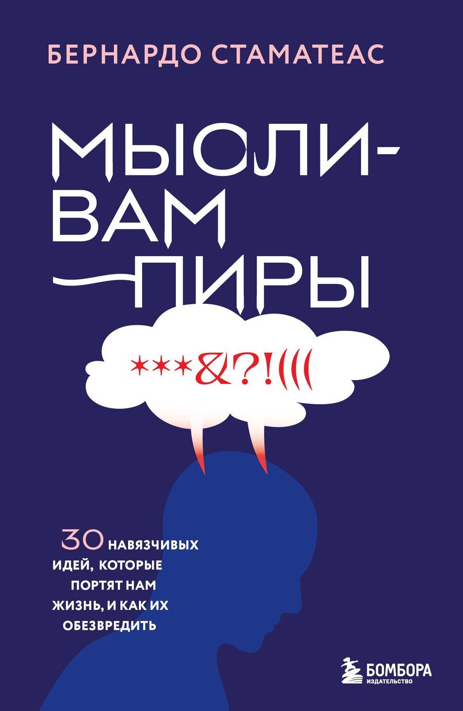 Обложка книги "Бернардо Стаматеас: Мысли-вампиры. 30 навязчивых идей, которые портят нам жизнь, и как их обезвредить"