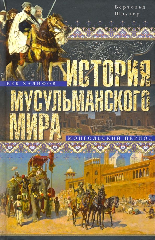Обложка книги "Бертольд Шпулер: История мусульманского мира. Век халифов. Монгольский период"