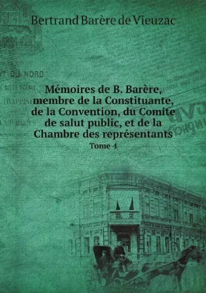 Обложка книги "Bertrand de: Memoires de B. Barere, membre de la Constituante, de la Convention, du Comite de salut public, et de la Chambre des representants. Tome 4"