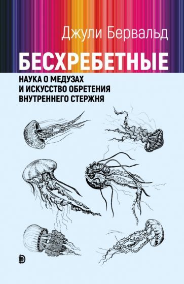 Обложка книги "Бервальд: Бесхребетные. Наука о медузах и искусство обретения внутреннего стержня"