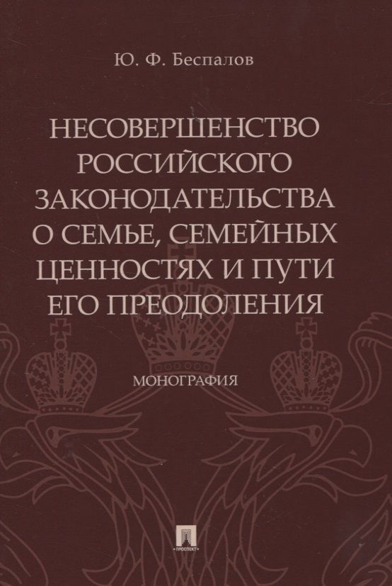 Обложка книги "Беспалов: Несовершенство российского законодательства о семье, семейных ценностях и пути его преодоления. Монография"