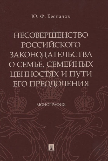 Обложка книги "Беспалов: Несовершенство российского законодательства о семье, семейных ценностях и пути его преодоления. Монография"