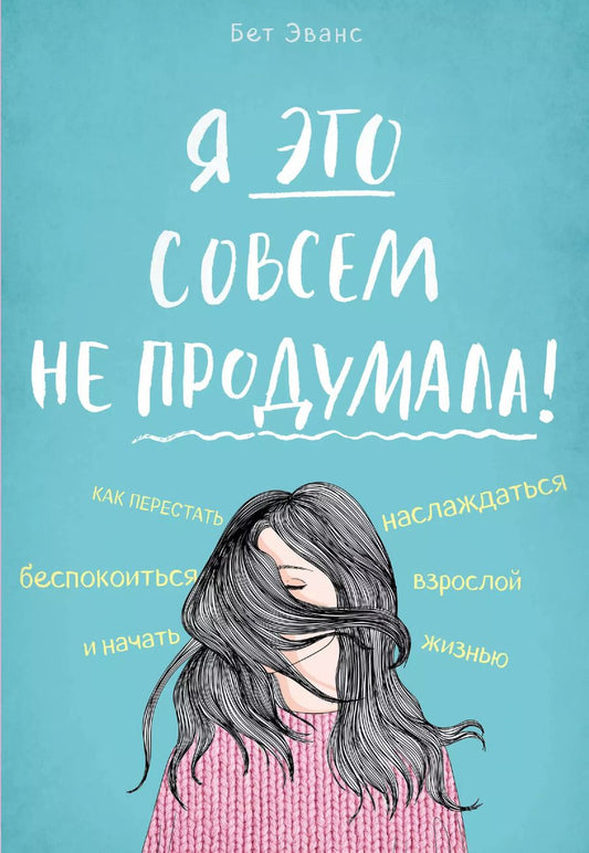 Обложка книги "Бет Эванс: Я это совсем не продумала! Как перестать беспокоиться и начать наслаждаться взрослой жизнью"