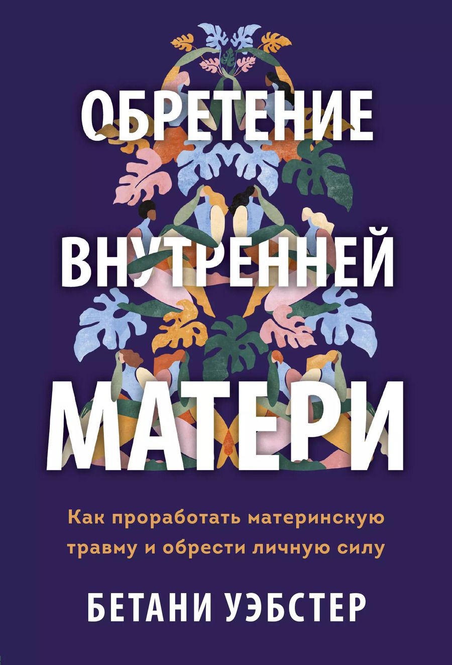 Обложка книги "Бетани Уэбстер: Обретение внутренней матери. Как проработать материнскую травму и обрести личную силу"