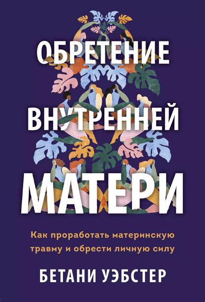 Обложка книги "Бетани Уэбстер: Обретение внутренней матери. Как проработать материнскую травму и обрести личную силу"