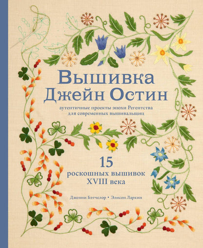 Обложка книги "Бэтчелор, Ларкин: Вышивка Джейн Остин. Аутентичные проекты эпохи Регентства для современных вышивальщиц"