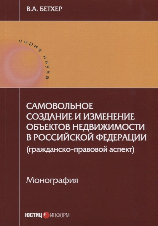 Обложка книги "Бетхер: Самовольное создание и изменение объектов недвижимости в Российской Федерации. Монография"