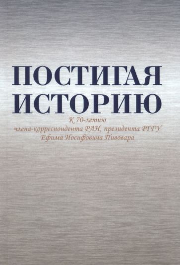 Обложка книги "Безбородов, Павленко, Гущин: Постигая историю. К 70-летию члена-корреспондента РАН, президента РГГУ Ефима Иосифовича Пивовара"