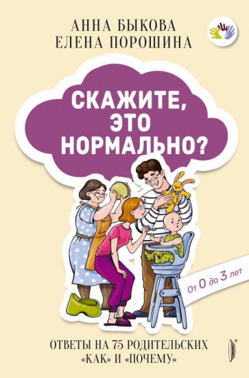 Обложка книги "Быкова, Порошина: Скажите, это нормально? Ответы на 75 родительских "как" и "почему". От 0 до 3 лет"