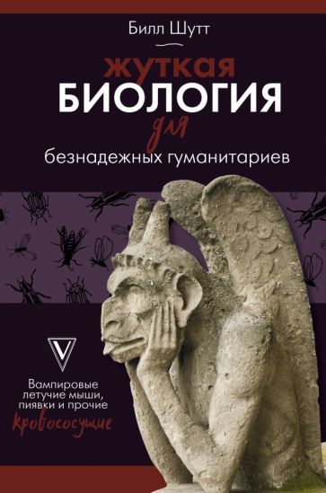 Обложка книги "Билл Шутт: Жуткая биология для безнадежных гуманитариев. Вампировые летучие мыши, пиявки и прочие кровососущие"
