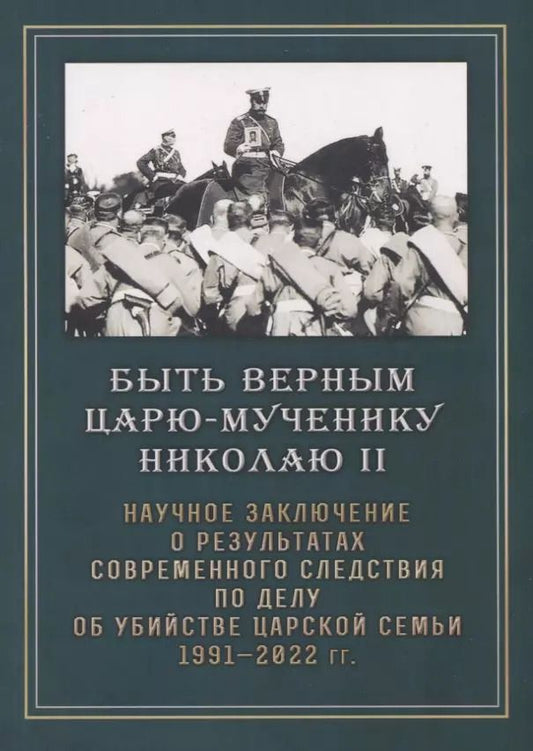 Обложка книги "Быть верным царю-мученику Николаю II. Научное Заключение о результатах современного следствия по делу"