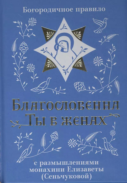 Обложка книги "Благословенна Ты в женах. Богородичное правило с размышлениями монахини Елизаветы (Сеньчуковой)"
