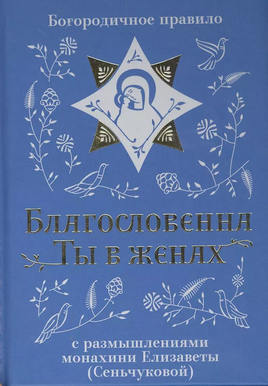 Обложка книги "Благословенна Ты в женах. Богородичное правило с размышлениями монахини Елизаветы (Сеньчуковой)"