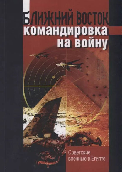 Обложка книги "Ближний восток командировка на войну. Советские военные в Египте"