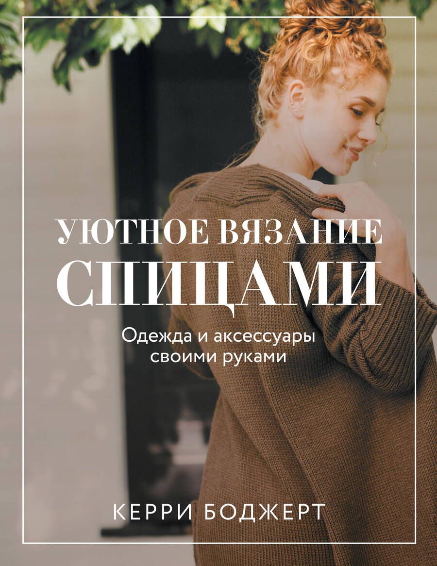 Обложка книги "Боджерт Керри: Уютное вязание спицами. Одежда и аксессуары своими руками"