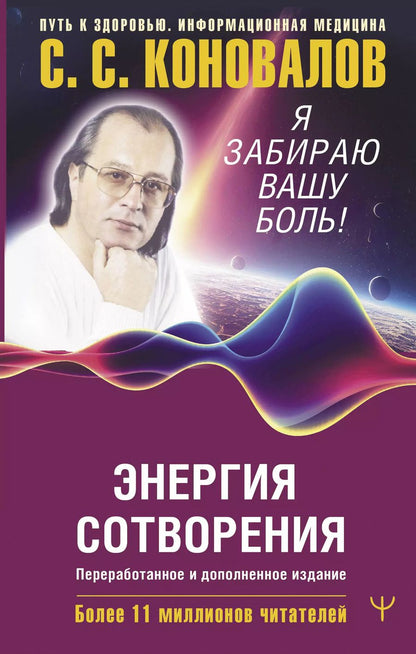 Обложка книги "Богатырева, Коновалов: Энергия Сотворения. Я забираю вашу боль! Слово о Докторе. Переработанное и дополненное издание"