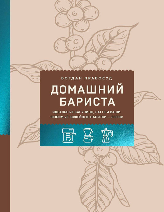 Обложка книги "Богдан Сергеевич: Домашний бариста. Идеальные капучино, латте и ваши любимые кофейные напитки - легко!"