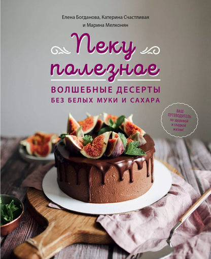 Обложка книги "Богданова, Счастливая, Мелконян: Пеку полезное. Волшебные десерты без белых муки и сахара. Ваш путеводитель по здоровой жизни"