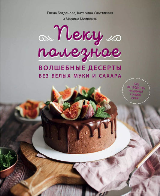 Обложка книги "Богданова, Счастливая, Мелконян: Пеку полезное. Волшебные десерты без белых муки и сахара. Ваш путеводитель по здоровой жизни"
