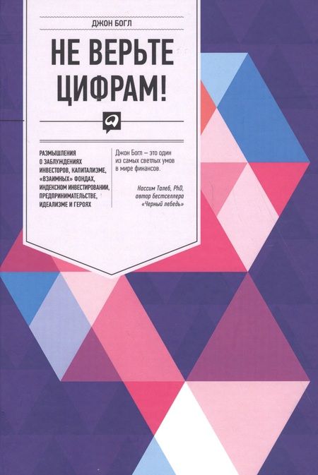 Фотография книги "Богл: Не верьте цифрам! Размышления о заблуждениях инвесторов, капитализме, «взаимных» фондах, индексном инвестировании, предпринимательстве, идеализме и ге"