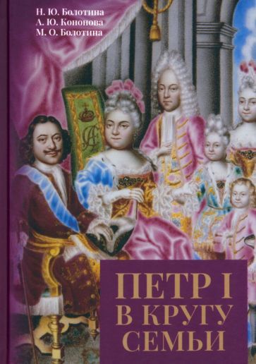 Обложка книги "Болотина, Кононова, Болотина: Петр I в кругу семьи. Исследование и документы"