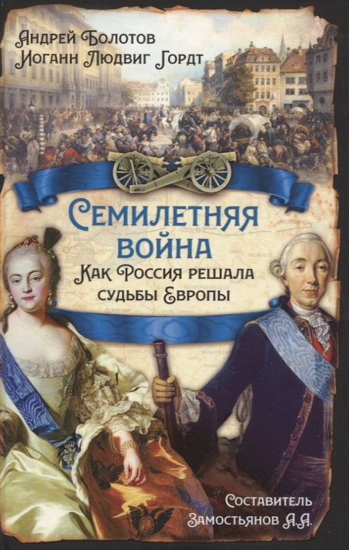 Обложка книги "Болотов, Гордт, Замостьянов: Семилетняя война. Как Россия решала судьбы Европы"