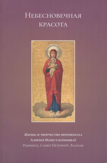 Обложка книги "Большакова, Федулова, Васильева: Небесновечная красота. Жизнь и творчество иеромонаха Алипия (Константинова)"