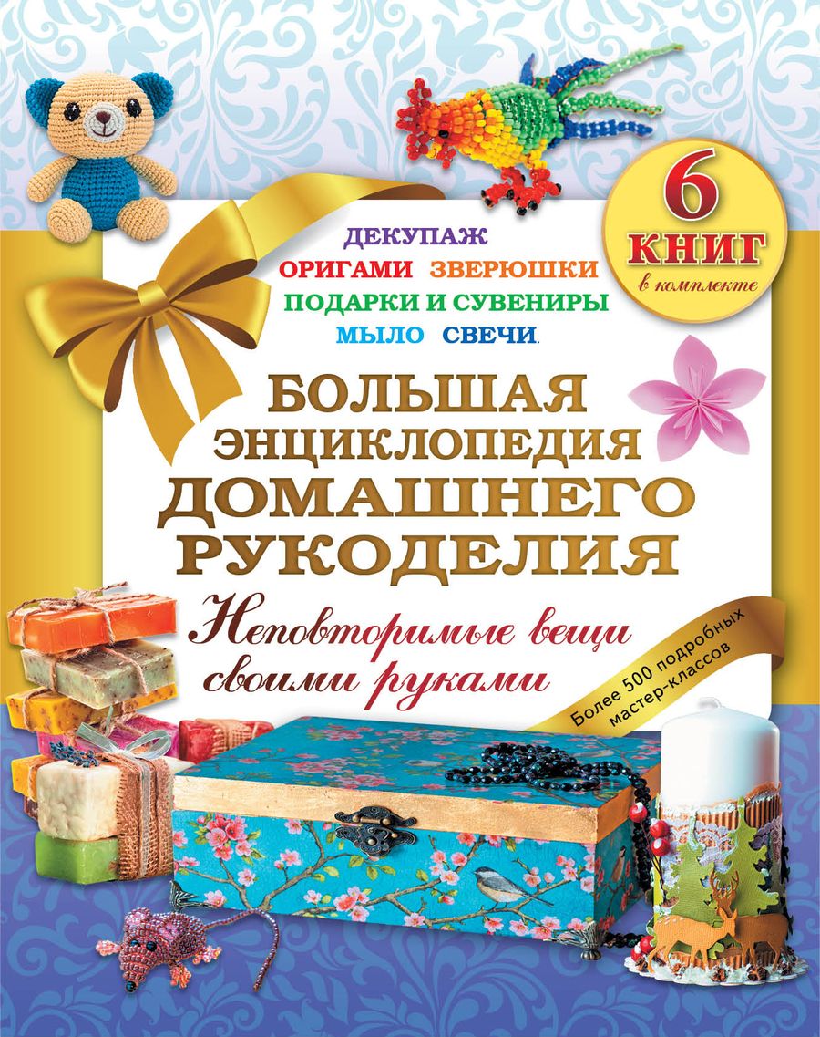 Обложка книги "Большая энциклопедия домашнего рукоделия. Неповторимые вещи своими руками. Более 500 подробных масте"