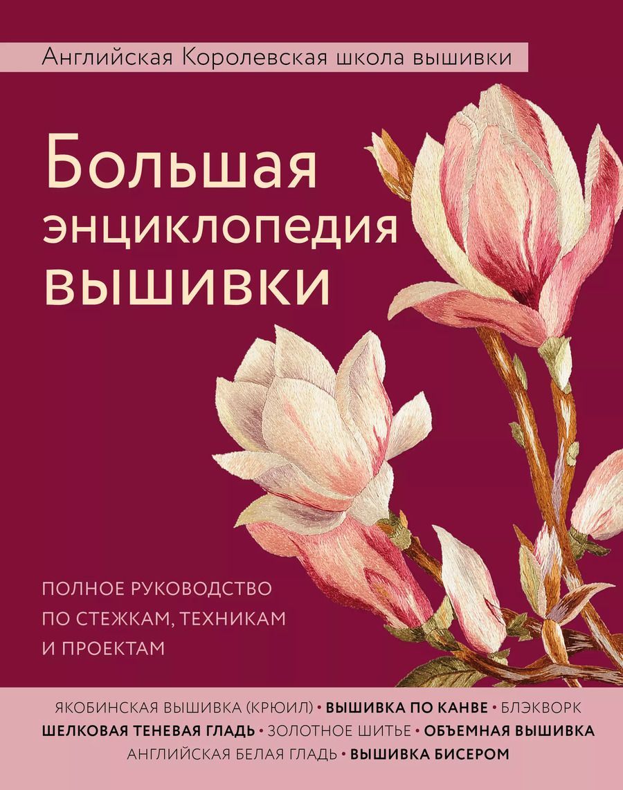 Обложка книги "Большая энциклопедия вышивки. Английская Королевская школа вышивки. Полное руководство по стежкам, техникам и проектам (цветок)"