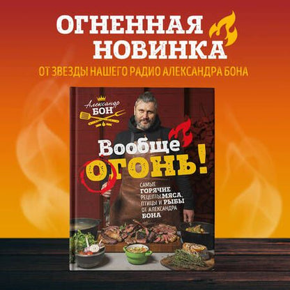 Фотография книги "Бон: Вообще огонь! Самые горячие рецепты мяса, птицы и рыбы от Александра Бона"