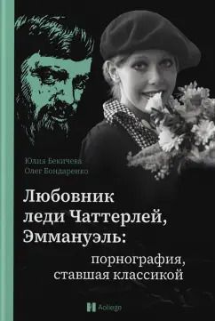 Обложка книги "Бондаренко, Бекичева: Любовник леди Чаттерлей, Эммануэль. Порнография, ставшая классикой"