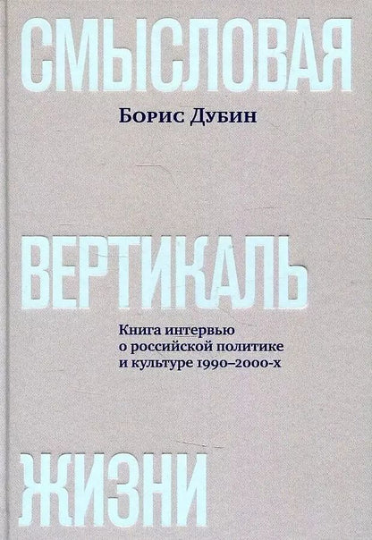 Обложка книги "Борис Дубин: Смысловая вертикаль жизни. Книга интервью о российской политике и культуре 1990 –2000-х"