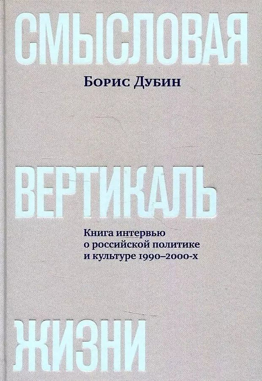 Обложка книги "Борис Дубин: Смысловая вертикаль жизни. Книга интервью о российской политике и культуре 1990 –2000-х"