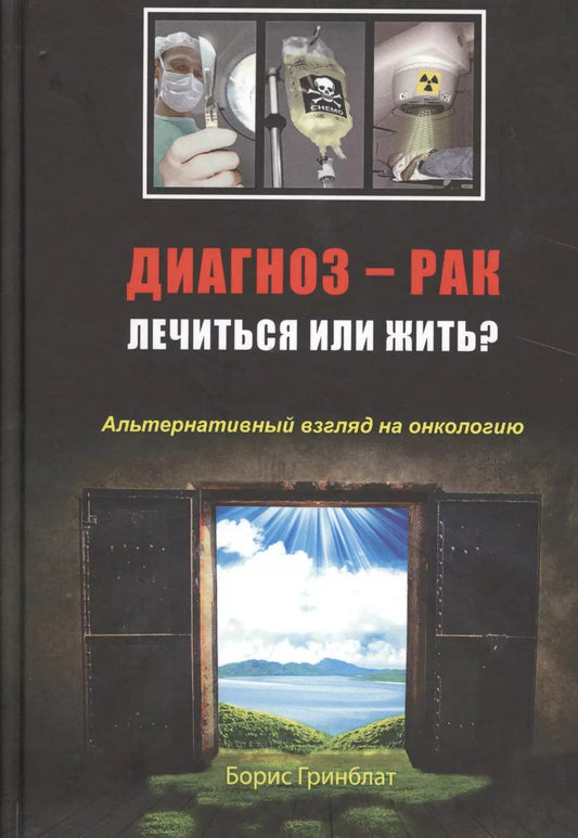 Обложка книги "Борис Гринблат: Диагноз — рак: лечиться или жить? Альтернативный взгляд на онкологию"