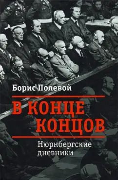 Обложка книги "Борис Полевой: В конце концов. Нюрнбергские дневники"