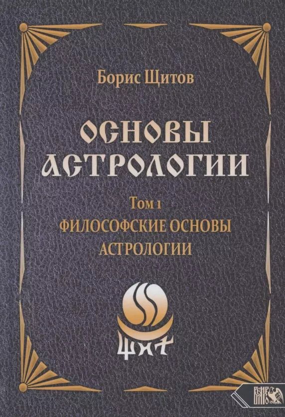 Обложка книги "Борис Щитов: Основы астрологии. Философские основы астрологии. Том 1"
