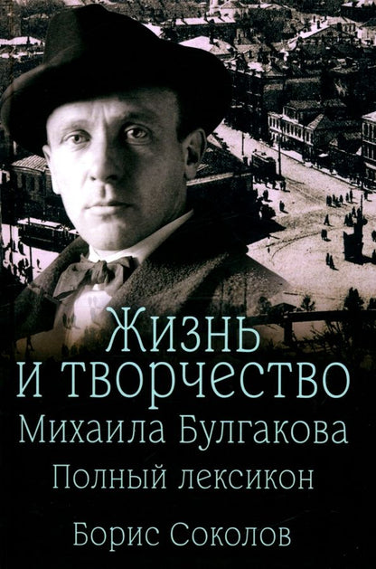 Обложка книги "Борис Соколов: Жизнь и творчество Михаила Булгакова. Полный лексикон"