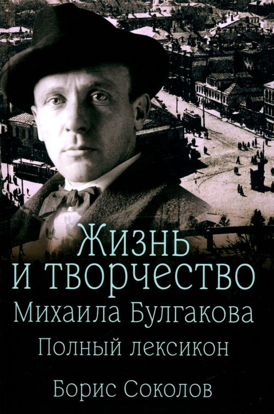 Обложка книги "Борис Соколов: Жизнь и творчество Михаила Булгакова. Полный лексикон"