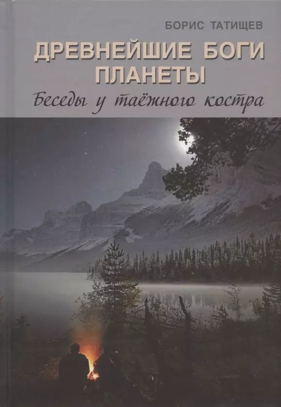 Обложка книги "Борис Татищев: Древнейшие Боги планеты. Беседы у таёжного костра"