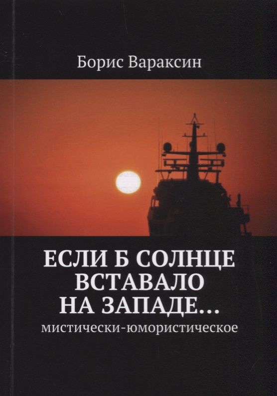 Обложка книги "Борис Вараксин: Если б солнце вставало на западе… Мистически-юмористическое"