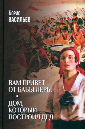 Обложка книги "Борис Васильев: Вам привет от бабы Леры. Дом, который построил Дед"