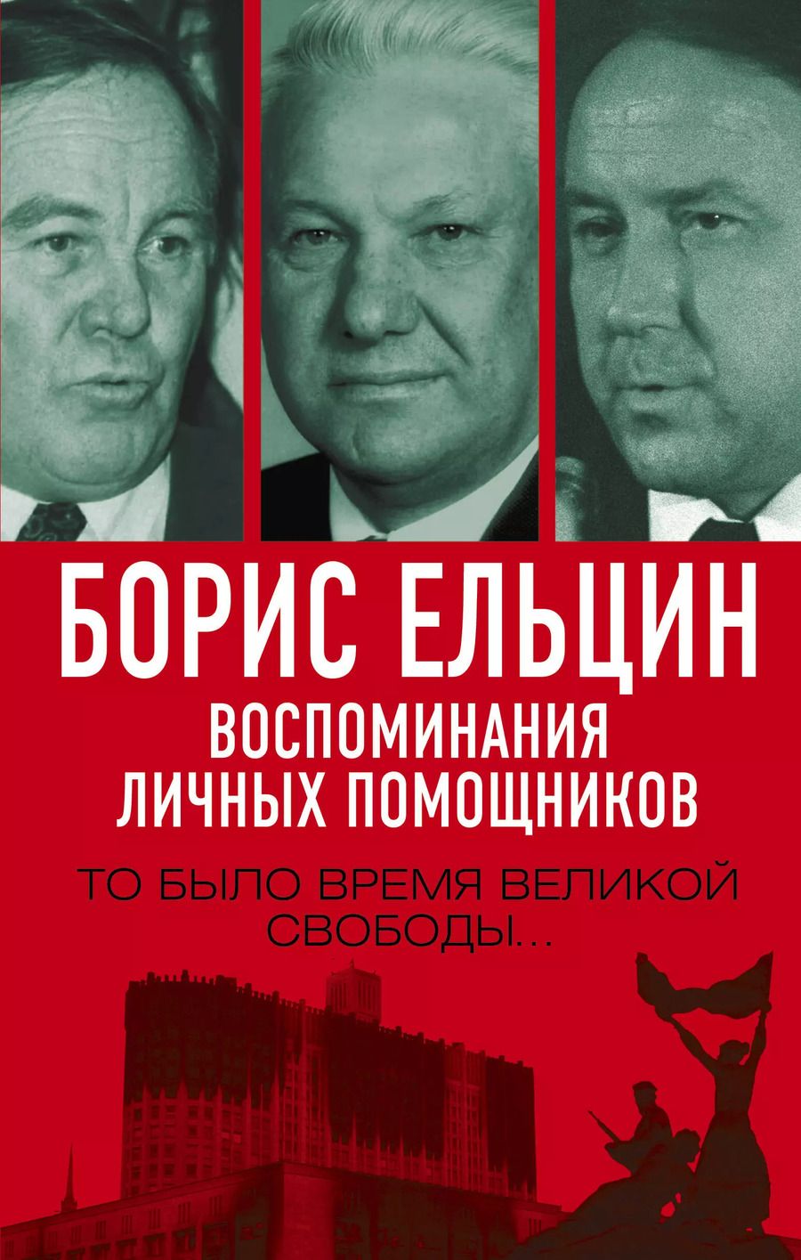 Обложка книги "Борис Ельцин. Воспоминания личных помощников. То было время великой свободы…"