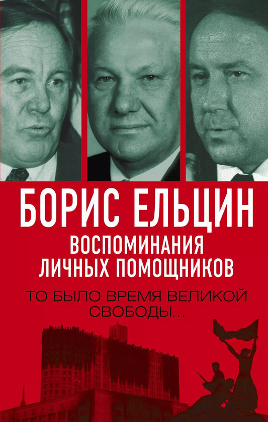 Обложка книги "Борис Ельцин. Воспоминания личных помощников. То было время великой свободы…"