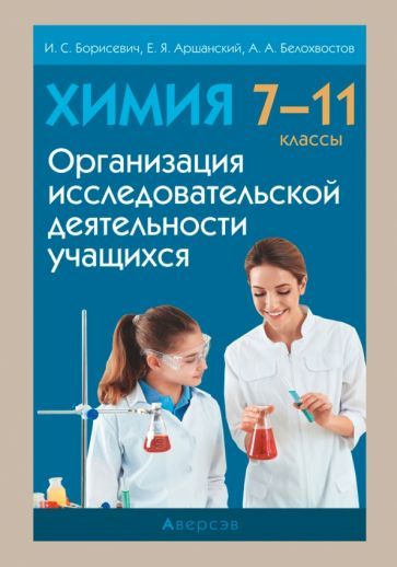 Обложка книги "Борисевич, Аршанский, Белохвостов: Химия. 7-11 классы. Организация исследовательской деятельности учащихся"