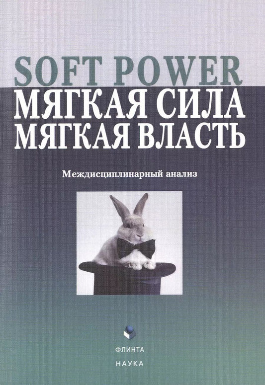 Обложка книги "Борисова, Алпатов, Желтухина: Soft Power, мягкая сила, мягкая власть. Междисциплинарный анализ. Коллективная монография"