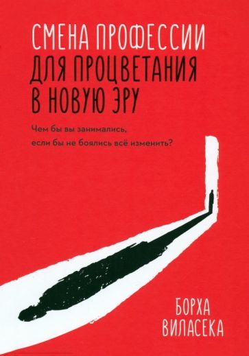 Обложка книги "Борха Виласека: Смена профессии для процветания в новую эру. Чем бы вы занимались, если бы не боялись все изменить?"