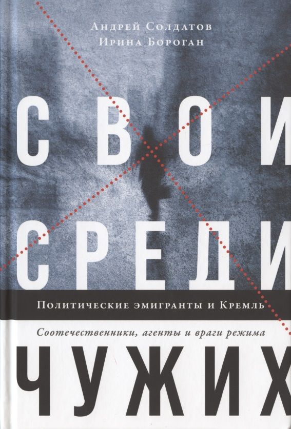 Обложка книги "Бороган, Солдатов: Свои среди чужих. Политические эмигранты и Кремль. Соотечественники, агенты и враги режима"
