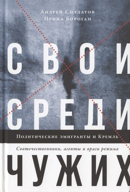 Обложка книги "Бороган, Солдатов: Свои среди чужих. Политические эмигранты и Кремль. Соотечественники, агенты и враги режима"
