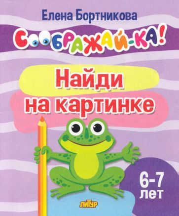 Обложка книги "Бортникова: Найди на картинке. Для детей 6-7 лет"
